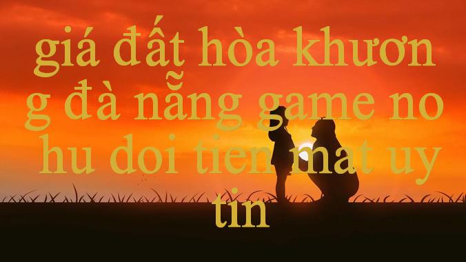 Khám Phá Đầy Đủ Về Giá Đất Hòa Khương Đà Nẵng Địa Chỉ Uy Tín Cho Những Trải Nghiệm Bóng Đá Và Cá Cược Thăng Hoa